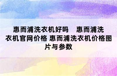 惠而浦洗衣机好吗    惠而浦洗衣机官网价格 惠而浦洗衣机价格图片与参数